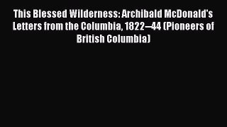 [Read Book] This Blessed Wilderness: Archibald McDonald's Letters from the Columbia 1822--44