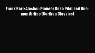 [Read Book] Frank Barr: Alaskan Pioneer Bush Pilot and One-man Airline (Caribou Classics)