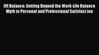 [Read book] Off Balance: Getting Beyond the Work-Life Balance Myth to Personal and Professional
