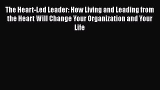 [Read book] The Heart-Led Leader: How Living and Leading from the Heart Will Change Your Organization