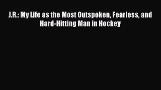 [Read Book] J.R.: My Life as the Most Outspoken Fearless and Hard-Hitting Man in Hockey  EBook