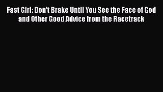 [Read Book] Fast Girl: Don't Brake Until You See the Face of God and Other Good Advice from