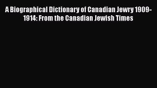 [Read Book] A Biographical Dictionary of Canadian Jewry 1909-1914: From the Canadian Jewish