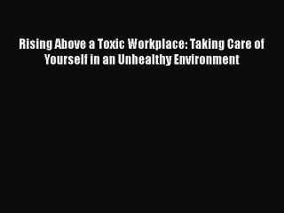 [Read book] Rising Above a Toxic Workplace: Taking Care of Yourself in an Unhealthy Environment