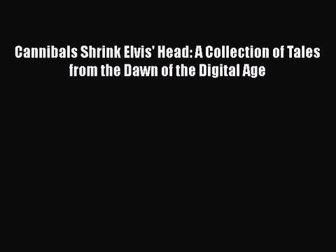 Download Cannibals Shrink Elvis' Head: A Collection of Tales from the Dawn of the Digital Age