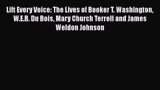 [Read Book] Lift Every Voice: The Lives of Booker T. Washington W.E.B. Du Bois Mary Church