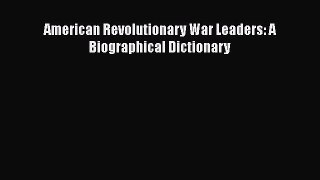 [Read Book] American Revolutionary War Leaders: A Biographical Dictionary  EBook