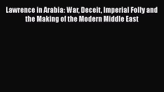 [Read Book] Lawrence in Arabia: War Deceit Imperial Folly and the Making of the Modern Middle