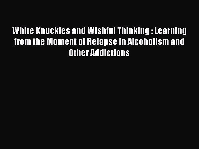 [Read book] White Knuckles and Wishful Thinking : Learning from the Moment of Relapse in Alcoholism