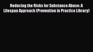 [Read book] Reducing the Risks for Substance Abuse: A Lifespan Approach (Prevention in Practice