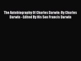 [Read Book] The Autobiography Of Charles Darwin: By Charles Darwin - Edited By His Son Francis