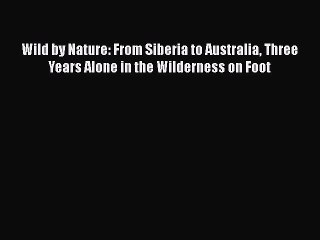 [Read Book] Wild by Nature: From Siberia to Australia Three Years Alone in the Wilderness on