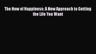 [Read Book] The How of Happiness: A New Approach to Getting the Life You Want  EBook