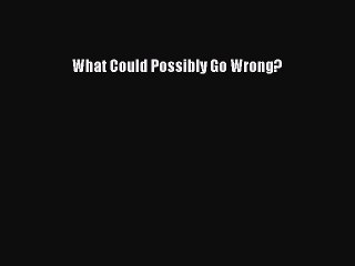 Download What Could Possibly Go Wrong?  EBook