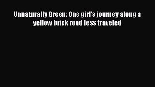 [Read Book] Unnaturally Green: One girl's journey along a yellow brick road less traveled