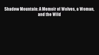 [Read Book] Shadow Mountain: A Memoir of Wolves a Woman and the Wild  EBook