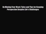 [Read Book] Un Moving Four Ward: Tales and Tips for Keeping Perspective Despite Life's Challenges