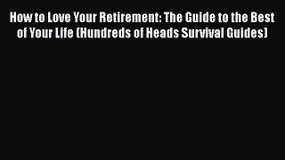 [Read book] How to Love Your Retirement: The Guide to the Best of Your Life (Hundreds of Heads