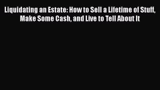 [Read book] Liquidating an Estate: How to Sell a Lifetime of Stuff Make Some Cash and Live