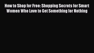 [Read book] How to Shop for Free: Shopping Secrets for Smart Women Who Love to Get Something