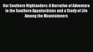[Read Book] Our Southern Highlanders: A Narrative of Adventure in the Southern Appalachians
