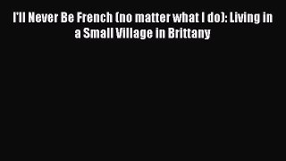 [Read Book] I'll Never Be French (no matter what I do): Living in a Small Village in Brittany