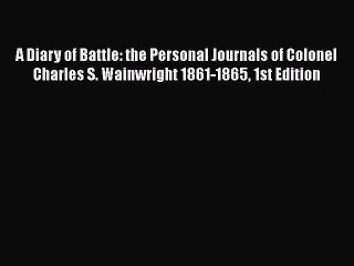 [PDF] A Diary of Battle: the Personal Journals of Colonel Charles S. Wainwright 1861-1865 1st