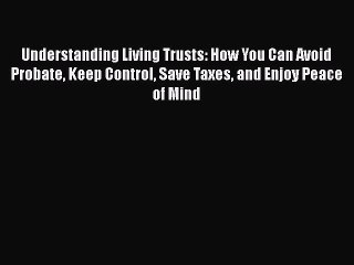 [Read book] Understanding Living Trusts: How You Can Avoid Probate Keep Control Save Taxes