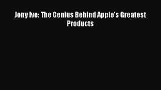 [Read Book] Jony Ive: The Genius Behind Apple's Greatest Products  EBook