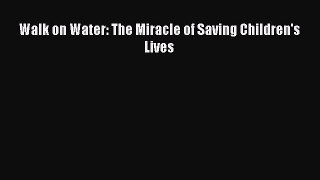 [Read Book] Walk on Water: The Miracle of Saving Children's Lives  EBook