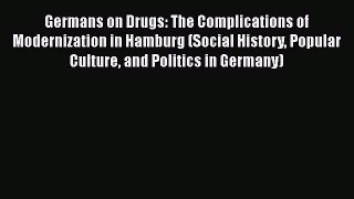 [Read book] Germans on Drugs: The Complications of Modernization in Hamburg (Social History