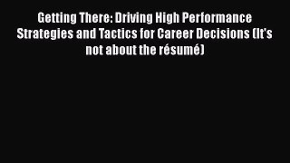 [Read book] Getting There: Driving High Performance Strategies and Tactics for Career Decisions