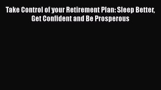 [Read book] Take Control of your Retirement Plan: Sleep Better Get Confident and Be Prosperous