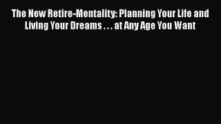 [Read book] The New Retire-Mentality: Planning Your Life and Living Your Dreams . . . at Any