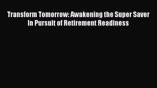 [Read book] Transform Tomorrow: Awakening the Super Saver In Pursuit of Retirement Readiness