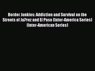 [Read book] Border Junkies: Addiction and Survival on the Streets of Ju?rez and El Paso (Inter-America