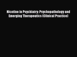 [Read book] Nicotine in Psychiatry: Psychopathology and Emerging Therapeutics (Clinical Practice)