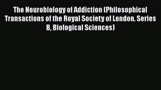 [Read book] The Neurobiology of Addiction (Philosophical Transactions of the Royal Society