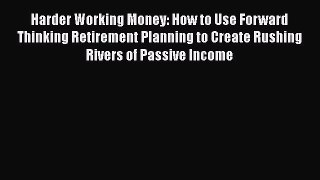 [Read book] Harder Working Money: How to Use Forward Thinking Retirement Planning to Create