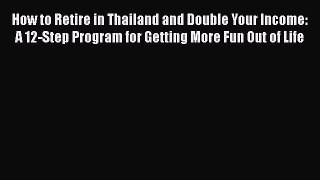 [Read book] How to Retire in Thailand and Double Your Income: A 12-Step Program for Getting