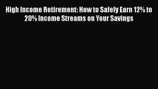 [Read book] High Income Retirement: How to Safely Earn 12% to 20% Income Streams on Your Savings