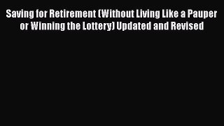[Read book] Saving for Retirement (Without Living Like a Pauper or Winning the Lottery) Updated