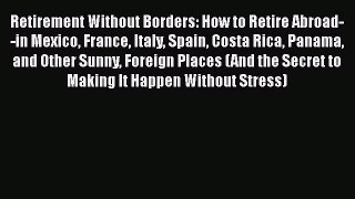 [Read book] Retirement Without Borders: How to Retire Abroad--in Mexico France Italy Spain