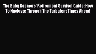 [Read book] The Baby Boomers' Retirement Survival Guide: How To Navigate Through The Turbulent