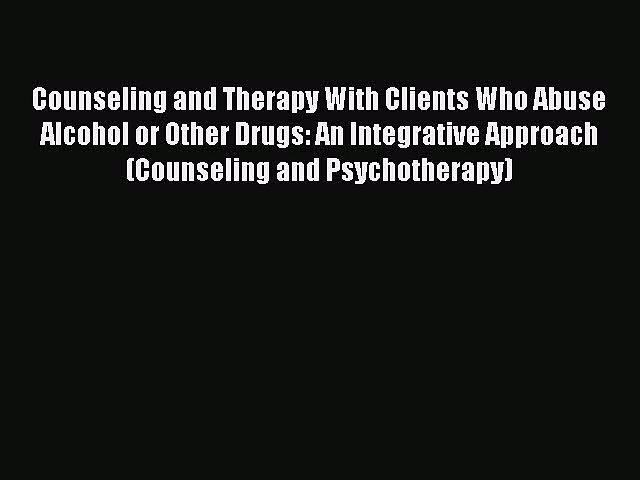 [Read book] Counseling and Therapy With Clients Who Abuse Alcohol or Other Drugs: An Integrative