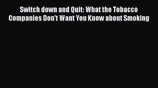 [Read book] Switch down and Quit: What the Tobacco Companies Don't Want You Know about Smoking