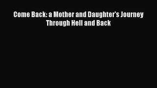 Read Come Back: a Mother and Daughter's Journey Through Hell and Back PDF Online