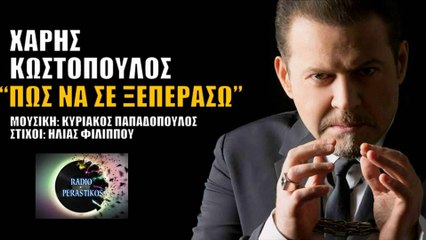 8  Χάρης Κωστόπουλος - Πως Να Σε Ξεπεράσω - New Single 2016  RADIO PERASTIKOS