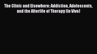 [Read book] The Clinic and Elsewhere: Addiction Adolescents and the Afterlife of Therapy (In