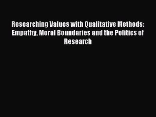 Read Researching Values with Qualitative Methods: Empathy Moral Boundaries and the Politics